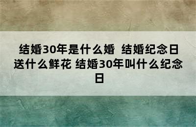 结婚30年是什么婚  结婚纪念日送什么鲜花 结婚30年叫什么纪念日